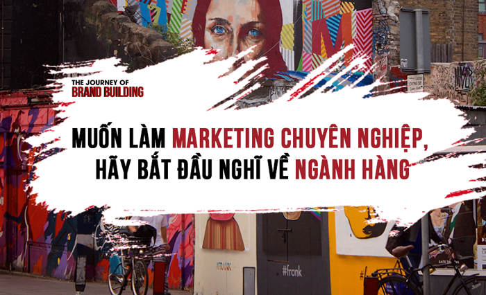 Muốn Làm Marketing Chuyên Nghiệp, Hãy Bắt Đầu Nghĩ Về Ngành Hàng